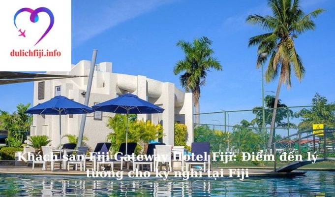 Khách sạn Fiji Gateway Hotel Fiji: Điểm đến lý tưởng cho kỳ nghỉ tại Fiji